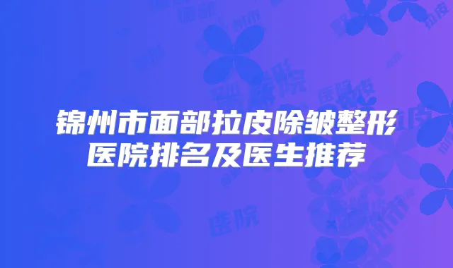 锦州市面部拉皮除皱整形医院排名及医生推荐