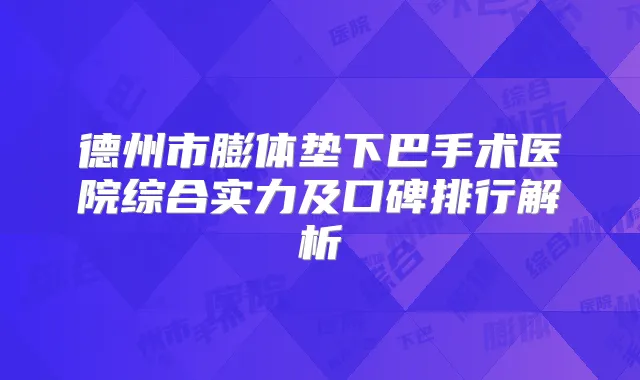 德州市膨体垫下巴手术医院综合实力及口碑排行解析