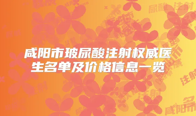 咸阳市玻尿酸注射医生名单及价格信息一览