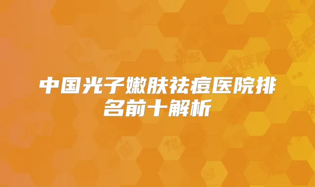 中国光子嫩肤祛痘医院排名前十解析