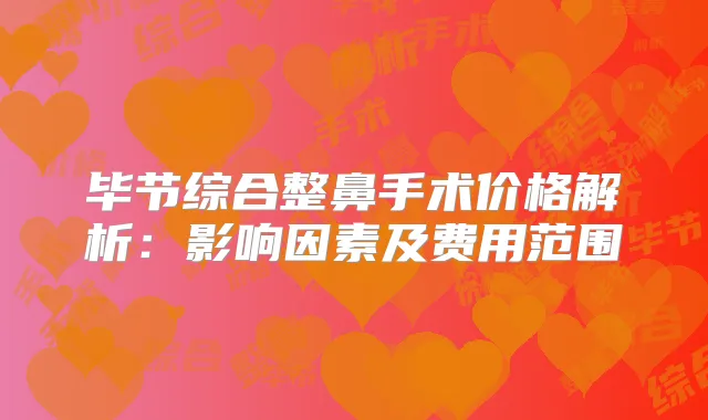 毕节综合整鼻手术价格解析:影响因素及费用范围