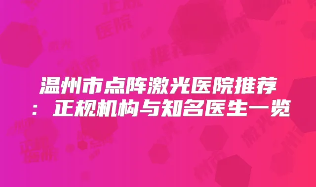 温州市点阵激光医院推荐：正规机构与知名医生一览