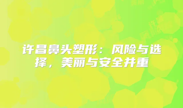 许昌鼻头塑形：风险与选择，美丽与安全并重