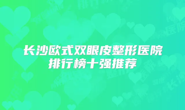 长沙欧式双眼皮整形医院排行榜十强推荐