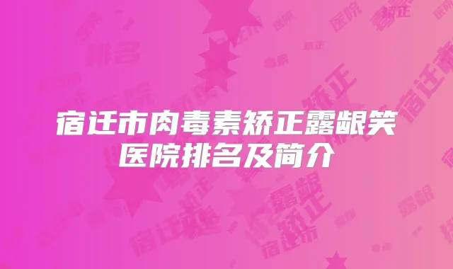 宿迁市矫正露龈笑医院排名及简介