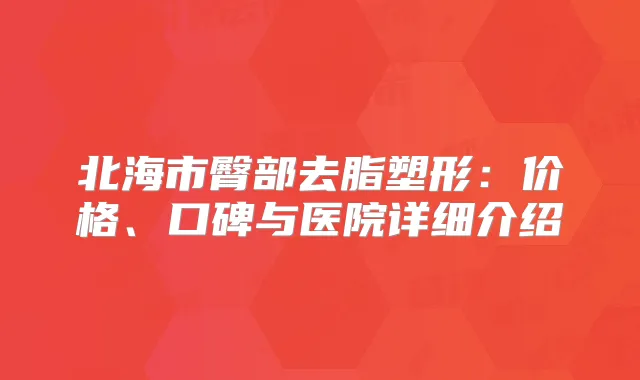 北海市臀部去脂塑形：价格、口碑与医院详细介绍