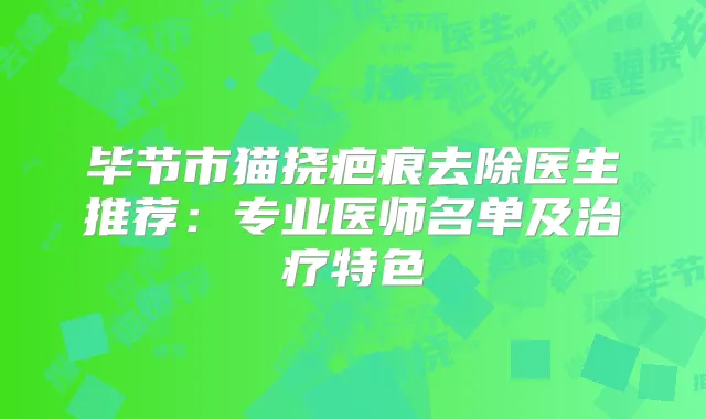 毕节市猫挠疤痕去除医生推荐:专业医师名单及特色