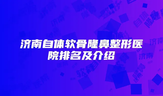 济南自体软骨隆鼻整形医院排名及介绍