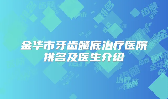 金华市牙齿髓底医院排名及医生介绍
