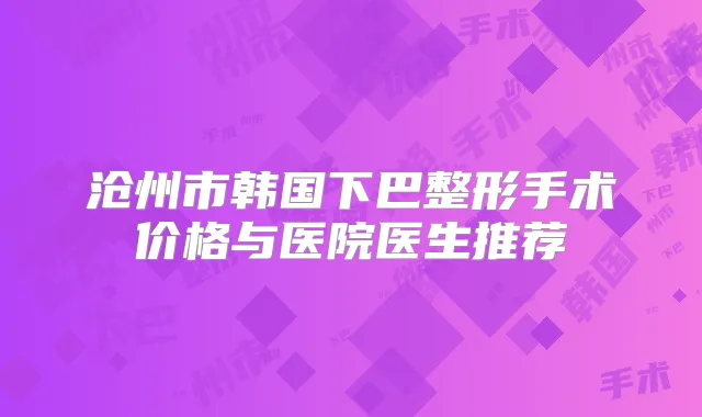 沧州市韩国下巴整形手术价格与医院医生推荐