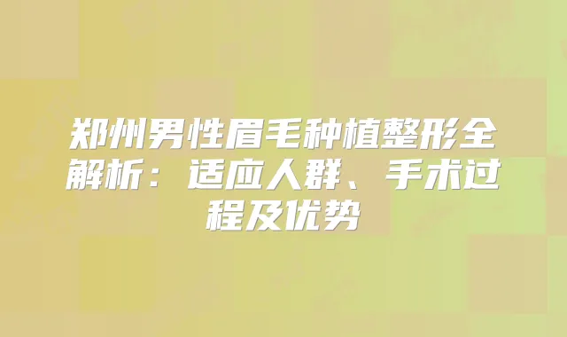 郑州男性眉毛种植整形全解析：适应人群、手术过程及优势