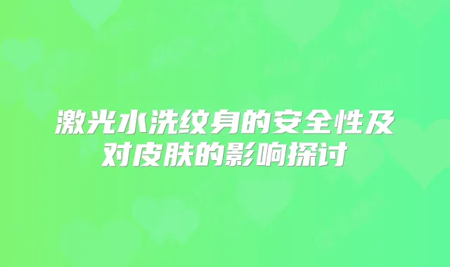 激光水洗纹身的安全性及对皮肤的影响探讨