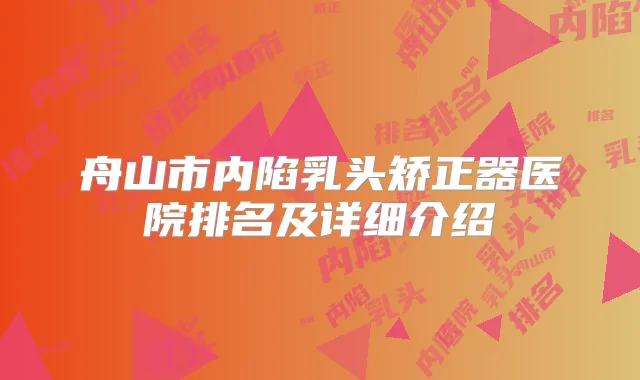 舟山市内陷乳头矫正器医院排名及详细介绍