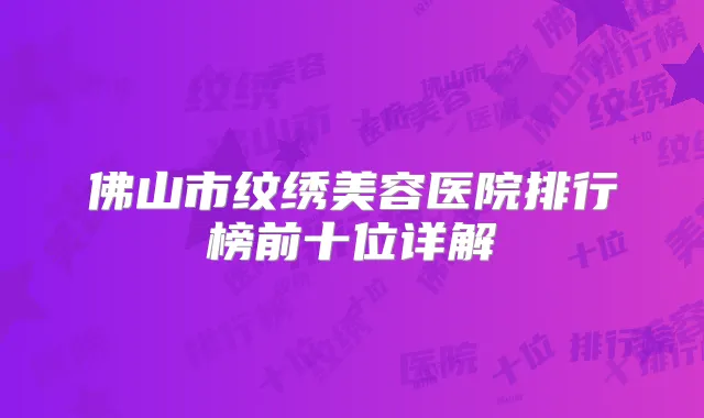 佛山市纹绣美容医院排行榜前十位详解