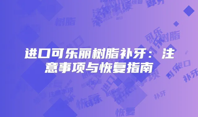进口可乐丽树脂补牙：注意事项与恢复指南