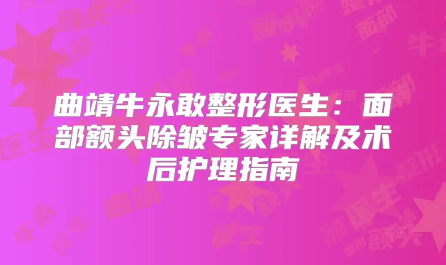 曲靖牛永敢整形医生:面部额头除皱专家详解及术后护理指南