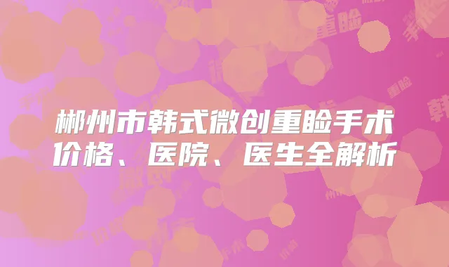 郴州市韩式微创重睑手术价格、医院、医生全解析