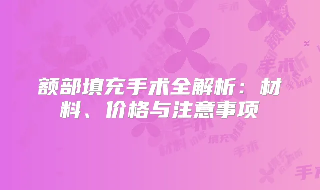额部填充手术全解析：材料、价格与注意事项
