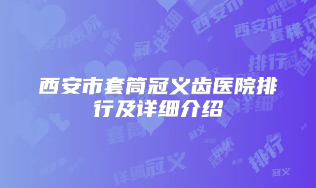 西安市套筒冠义齿医院排行及详细介绍