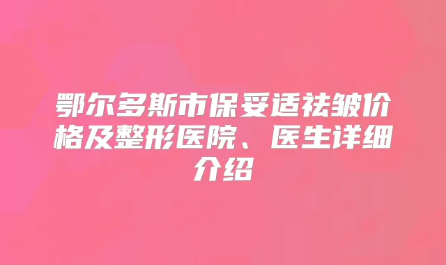 鄂尔多斯市祛皱价格及整形医院、医生详细介绍