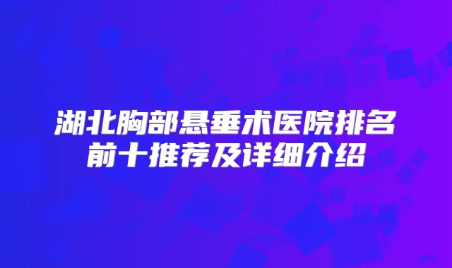 湖北胸部悬垂术医院排名前十推荐及详细介绍