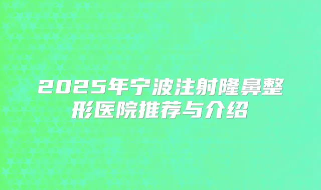 2025年宁波注射隆鼻整形医院推荐与介绍