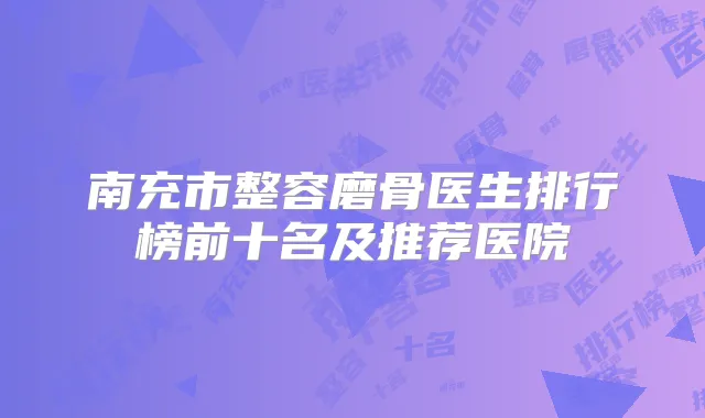 南充市整容磨骨医生排行榜前十名及推荐医院