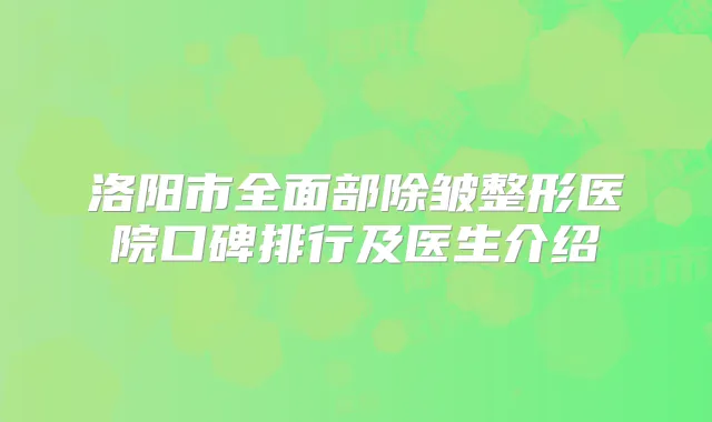 洛阳市全面部除皱整形医院口碑排行及医生介绍