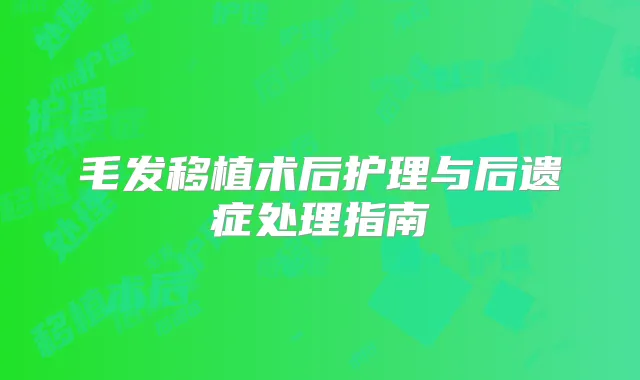 毛发移植术后护理与后遗症处理指南
