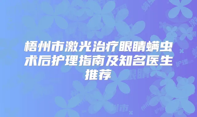 梧州市激光眼睛螨虫术后护理指南及知名医生推荐