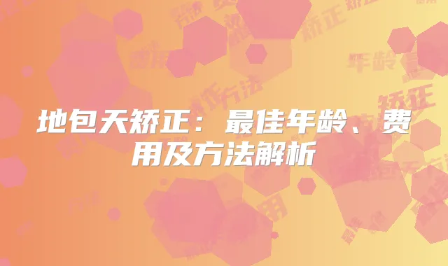 地包天矫正：佳年龄、费用及方法解析