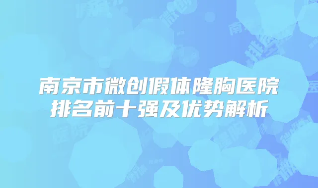 南京市微创假体隆胸医院排名前十强及优势解析
