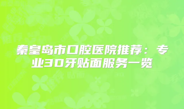 秦皇岛市口腔医院推荐:专业3D牙贴面服务一览