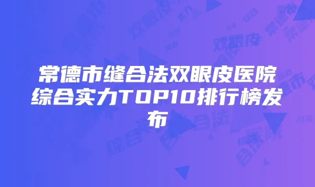常德市缝合法双眼皮医院综合实力TOP10排行榜发布