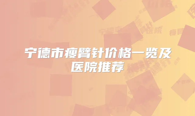 宁德市瘦臂针价格一览及医院推荐