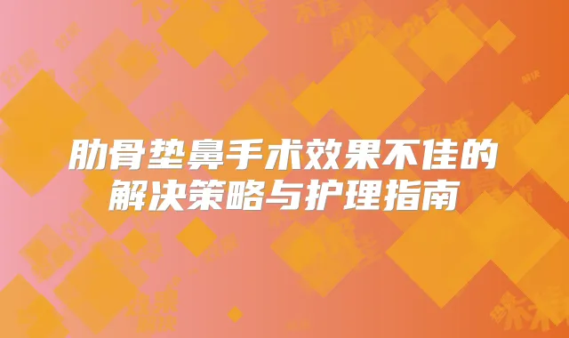 肋骨垫鼻手术效果不佳的解决策略与护理指南