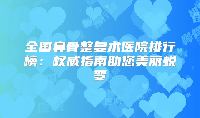 全国鼻骨整复术医院排行榜：指南助您美丽蜕变