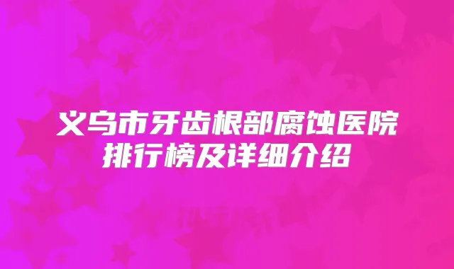 义乌市牙齿根部腐蚀医院排行榜及详细介绍