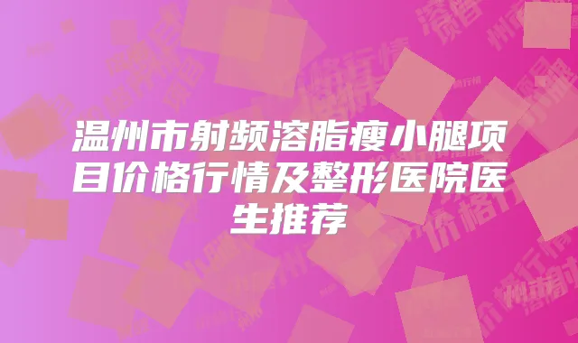 温州市射频溶脂瘦小腿项目价格行情及整形医院医生推荐