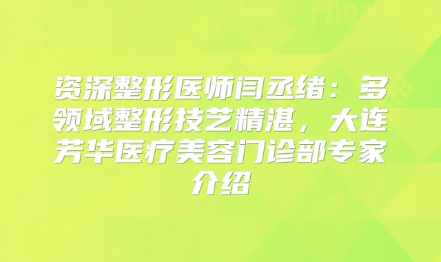 资深整形医师闫丞绪：多领域整形技艺精湛，大连芳华医疗美容门诊部专家介绍