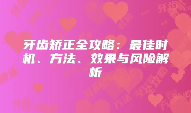 牙齿矫正全攻略：佳时机、方法、效果与风险解析