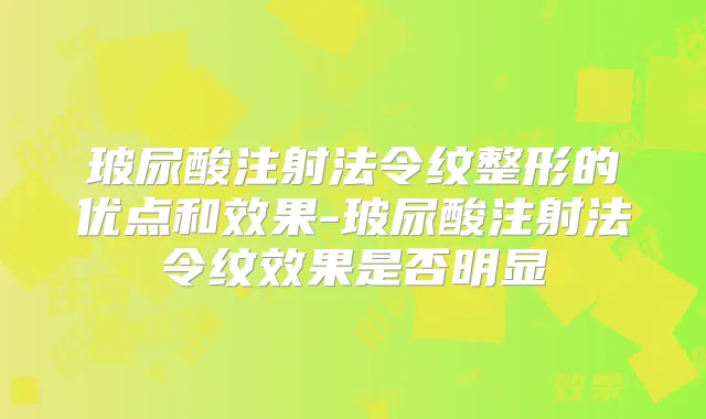玻尿酸注射法令纹整形的优点和效果-玻尿酸注射法令纹效果是否明显