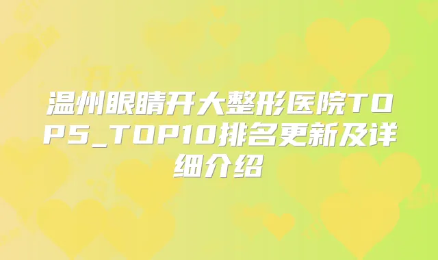 温州眼睛开大整形医院TOP5_TOP10排名更新及详细介绍