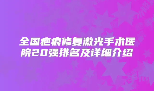 全国疤痕修复激光手术医院20强排名及详细介绍