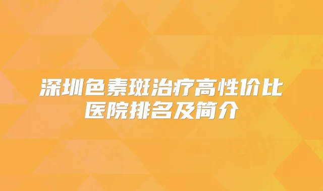 深圳色素斑高性价比医院排名及简介