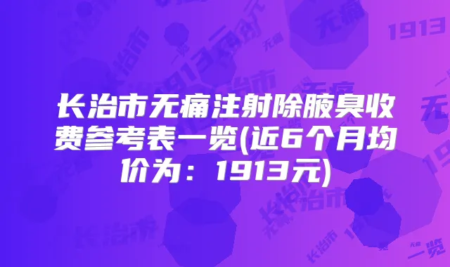 长治市注射除腋臭收费参考表一览(近6个月均价为:1913元)