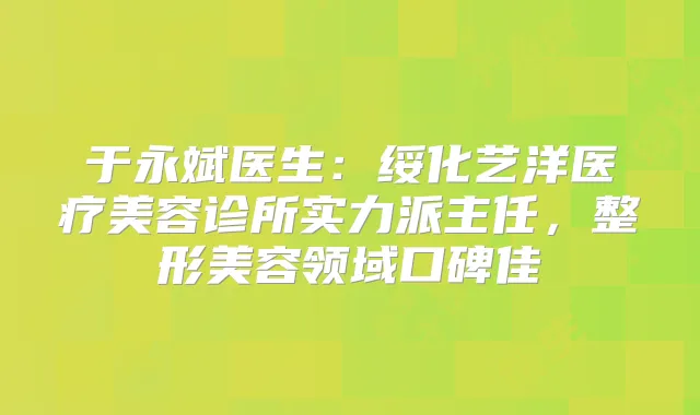 于永斌医生:绥化艺洋医疗美容诊所实力派主任,整形美容领域口碑佳