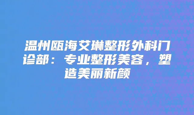 温州瓯海艾琳整形外科门诊部：专业整形美容，塑造美丽新颜