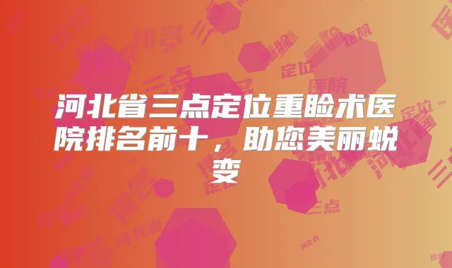 河北省三点定位重睑术医院排名前十,助您美丽蜕变
