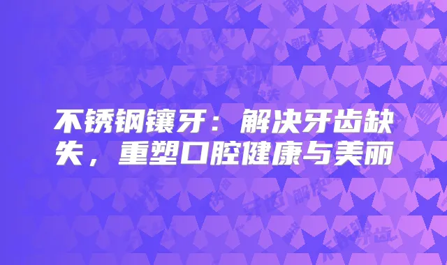 不锈钢镶牙：解决牙齿缺失，重塑口腔健康与美丽